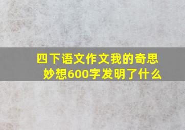 四下语文作文我的奇思妙想600字发明了什么