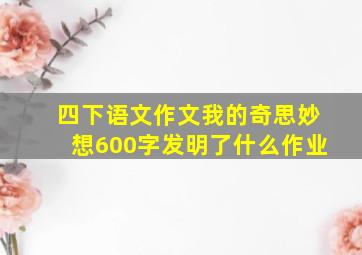 四下语文作文我的奇思妙想600字发明了什么作业