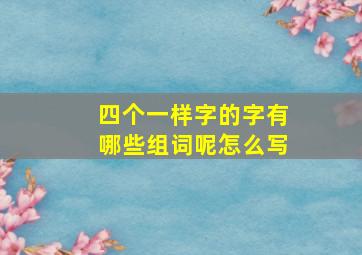 四个一样字的字有哪些组词呢怎么写