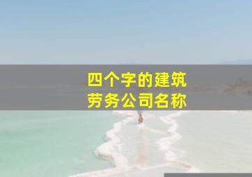 四个字的建筑劳务公司名称