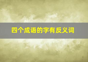 四个成语的字有反义词