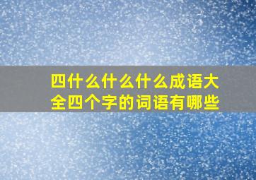 四什么什么什么成语大全四个字的词语有哪些