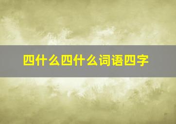 四什么四什么词语四字