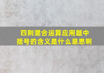 四则混合运算应用题中括号的含义是什么意思啊