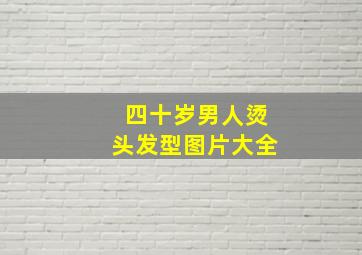 四十岁男人烫头发型图片大全