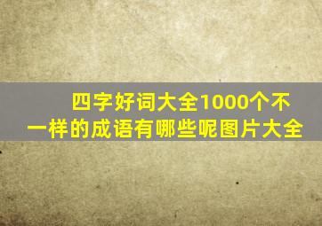 四字好词大全1000个不一样的成语有哪些呢图片大全