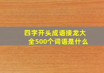 四字开头成语接龙大全500个词语是什么