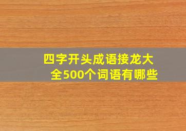 四字开头成语接龙大全500个词语有哪些