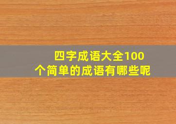 四字成语大全100个简单的成语有哪些呢