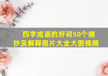 四字成语的好词50个摘抄及解释图片大全大图视频