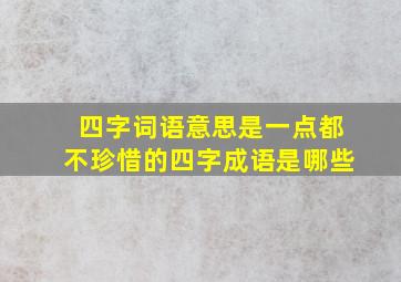 四字词语意思是一点都不珍惜的四字成语是哪些