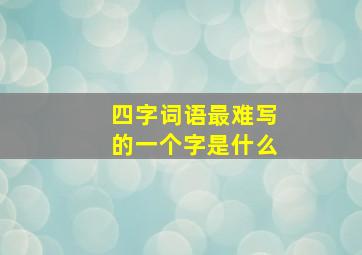 四字词语最难写的一个字是什么