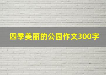 四季美丽的公园作文300字