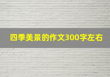 四季美景的作文300字左右