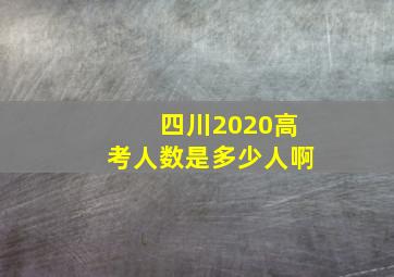 四川2020高考人数是多少人啊