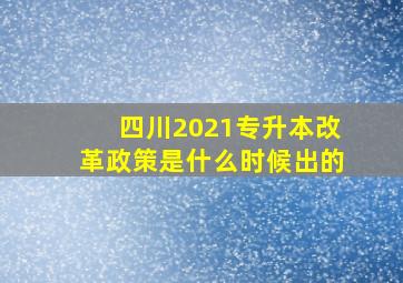 四川2021专升本改革政策是什么时候出的