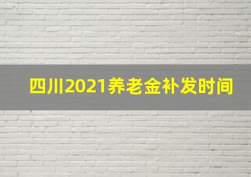 四川2021养老金补发时间