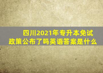 四川2021年专升本免试政策公布了吗英语答案是什么