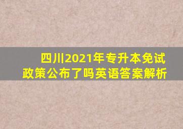 四川2021年专升本免试政策公布了吗英语答案解析