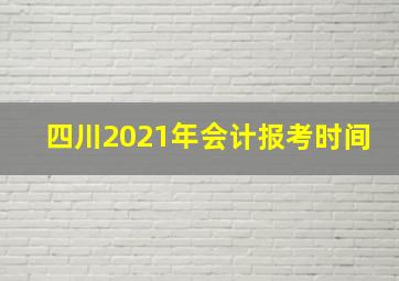 四川2021年会计报考时间