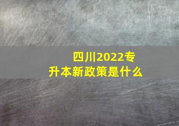 四川2022专升本新政策是什么