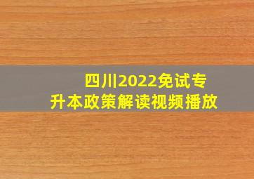 四川2022免试专升本政策解读视频播放