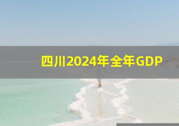 四川2024年全年GDP