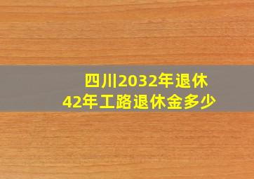 四川2032年退休42年工路退休金多少