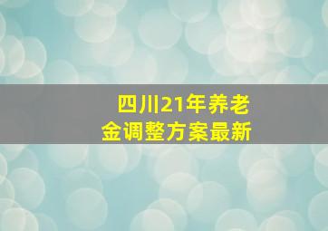 四川21年养老金调整方案最新