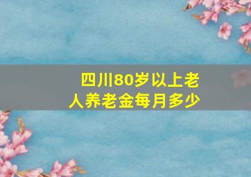 四川80岁以上老人养老金每月多少