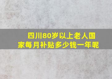 四川80岁以上老人国家每月补贴多少钱一年呢