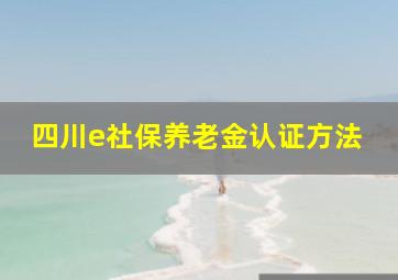 四川e社保养老金认证方法