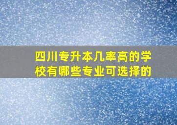 四川专升本几率高的学校有哪些专业可选择的