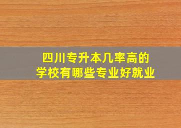 四川专升本几率高的学校有哪些专业好就业