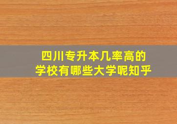 四川专升本几率高的学校有哪些大学呢知乎