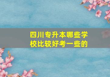 四川专升本哪些学校比较好考一些的