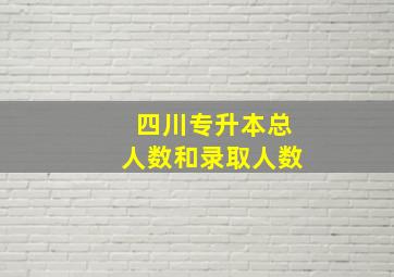 四川专升本总人数和录取人数