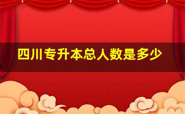 四川专升本总人数是多少