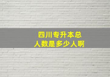 四川专升本总人数是多少人啊