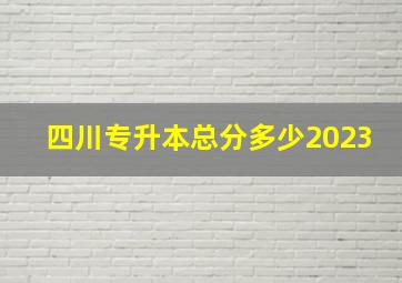 四川专升本总分多少2023