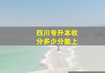 四川专升本收分多少分能上