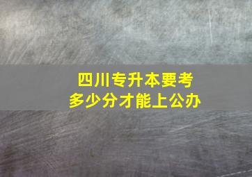 四川专升本要考多少分才能上公办