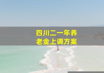 四川二一年养老金上调方案