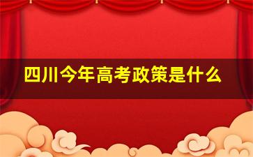 四川今年高考政策是什么