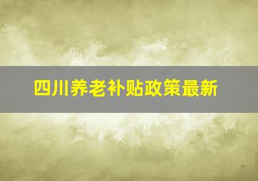 四川养老补贴政策最新