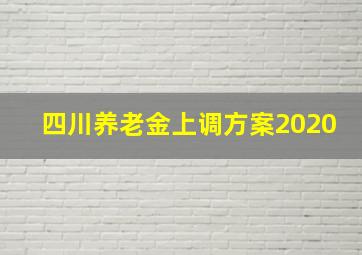 四川养老金上调方案2020