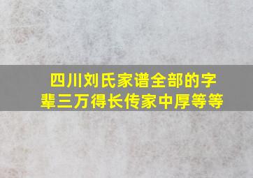 四川刘氏家谱全部的字辈三万得长传家中厚等等