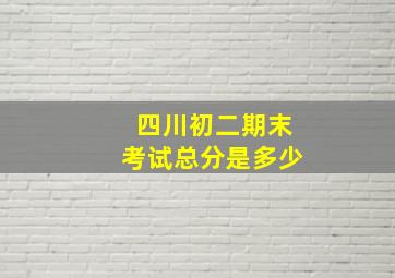 四川初二期末考试总分是多少