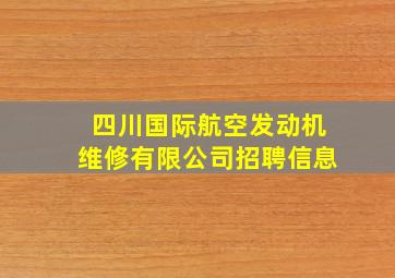 四川国际航空发动机维修有限公司招聘信息