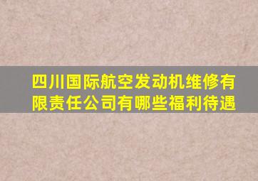 四川国际航空发动机维修有限责任公司有哪些福利待遇